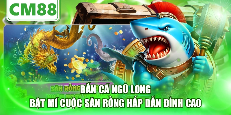 Bắn Cá Ngũ Long - Bật Mí Cuộc Săn Rồng Hấp Dẫn Đỉnh Cao